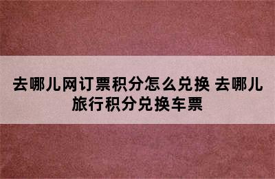 去哪儿网订票积分怎么兑换 去哪儿旅行积分兑换车票